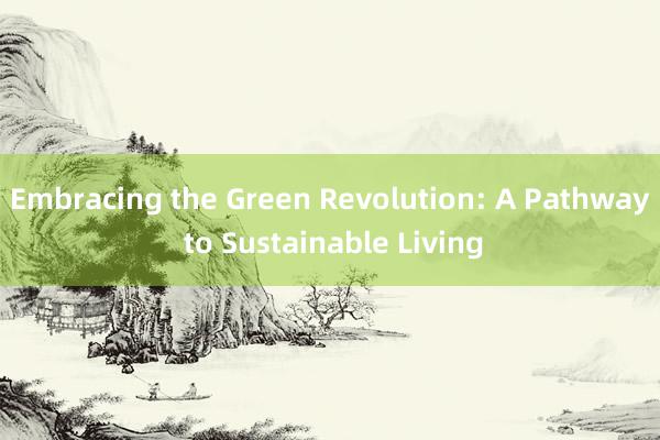 Embracing the Green Revolution: A Pathway to Sustainable Living